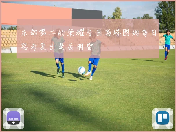 东部第二的荣耀与困惑塔图姆每日思考复出是否明智