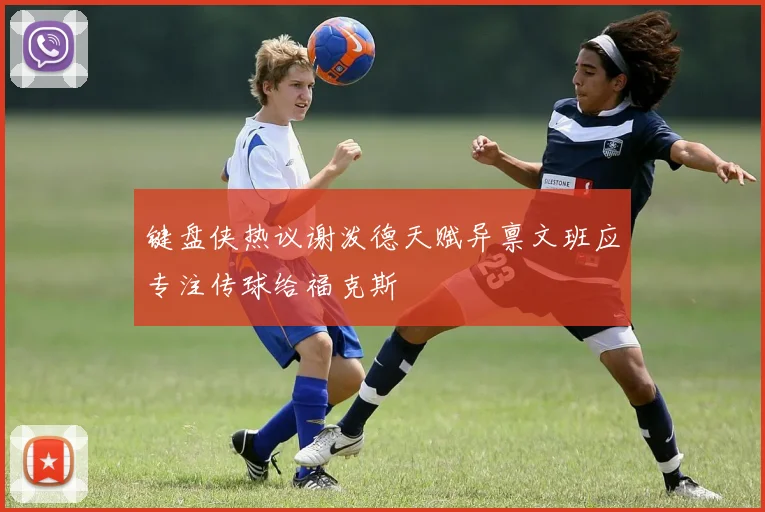 键盘侠热议谢泼德天赋异禀文班应专注传球给福克斯