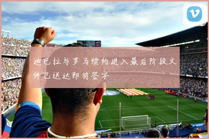 迪巴拉与罗马续约进入最后阶段文件已送达即将签字