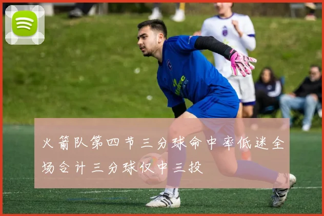 火箭队第四节三分球命中率低迷全场合计三分球仅中三投