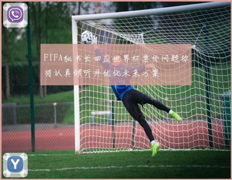 FIFA秘书长回应世界杯票价问题称将认真倾听并优化未来方案