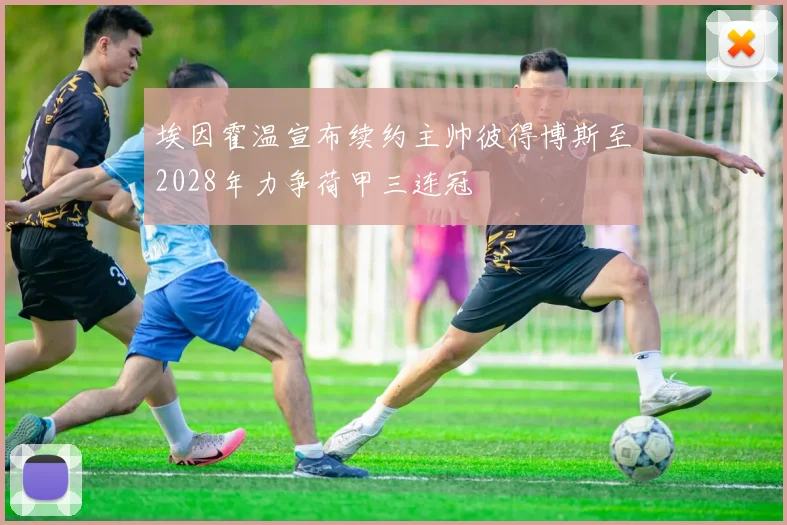 埃因霍温宣布续约主帅彼得博斯至2028年力争荷甲三连冠