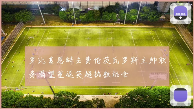 罗比基恩辞去费伦茨瓦罗斯主帅职务渴望重返英超执教机会