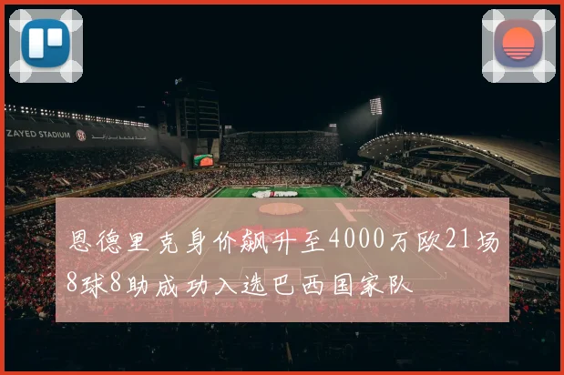 恩德里克身价飙升至4000万欧21场8球8助成功入选巴西国家队